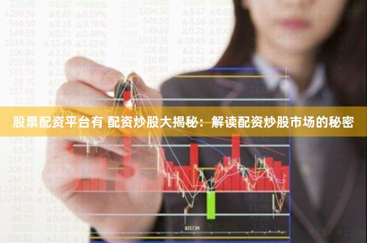 股票配资平台有 配资炒股大揭秘：解读配资炒股市场的秘密