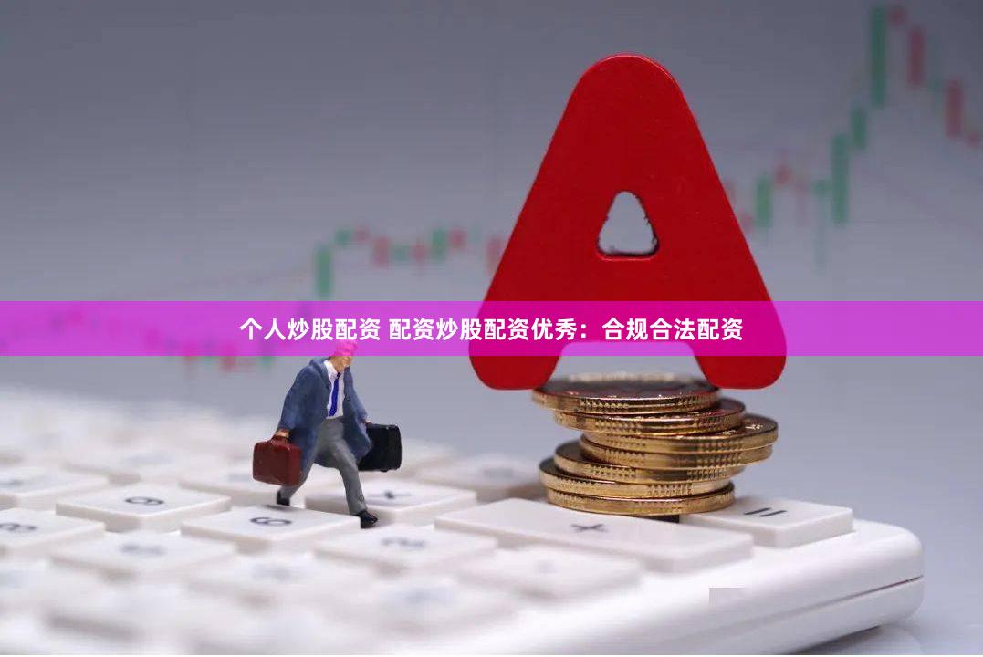 个人炒股配资 配资炒股配资优秀：合规合法配资