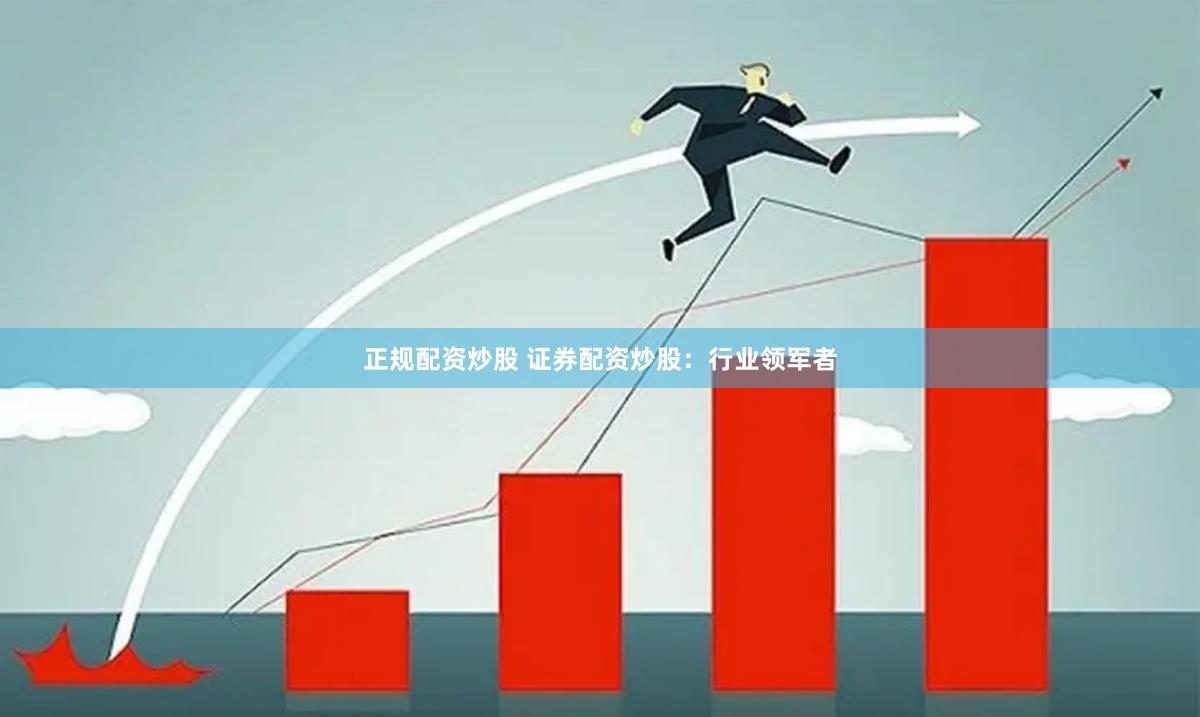 正规配资炒股 证券配资炒股：行业领军者