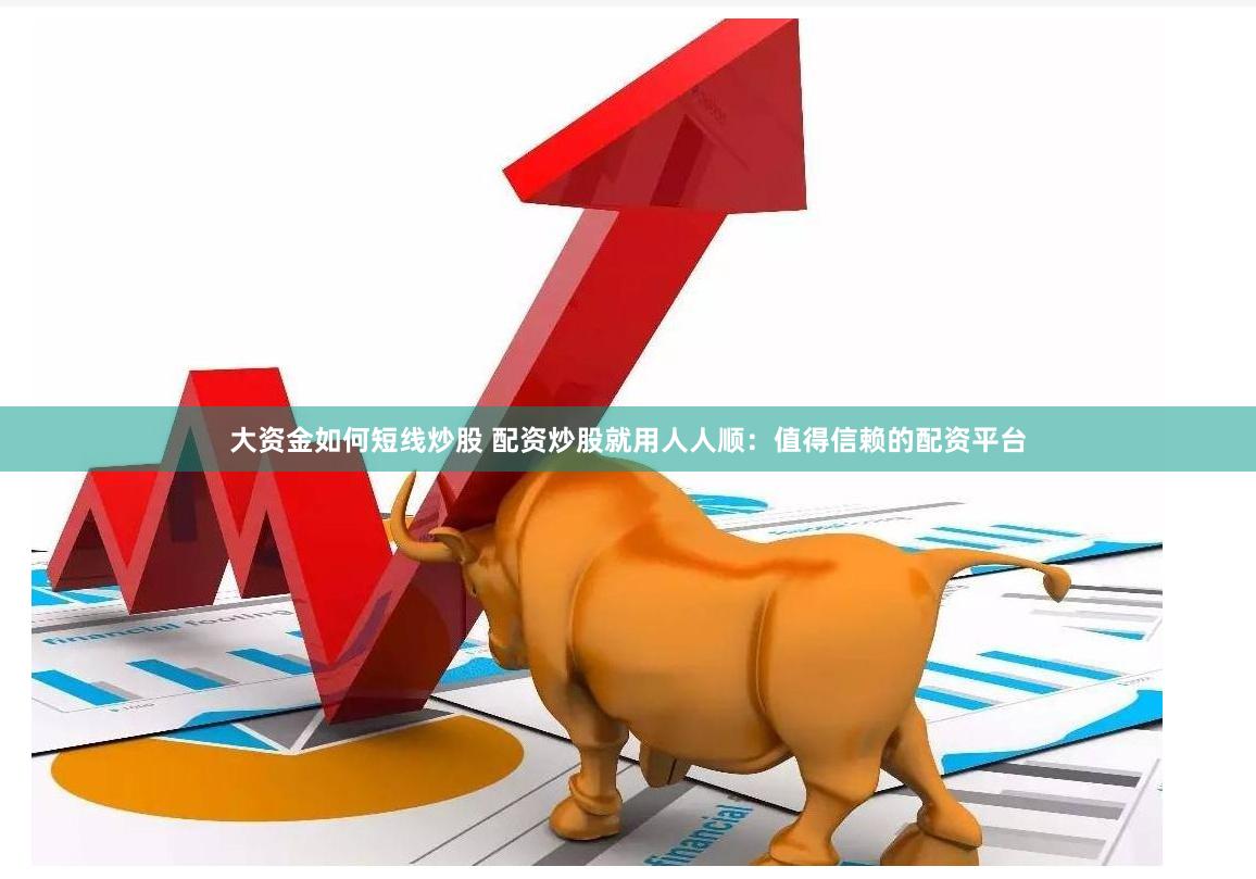 大资金如何短线炒股 配资炒股就用人人顺：值得信赖的配资平台