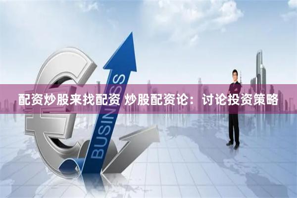 配资炒股来找配资 炒股配资论：讨论投资策略