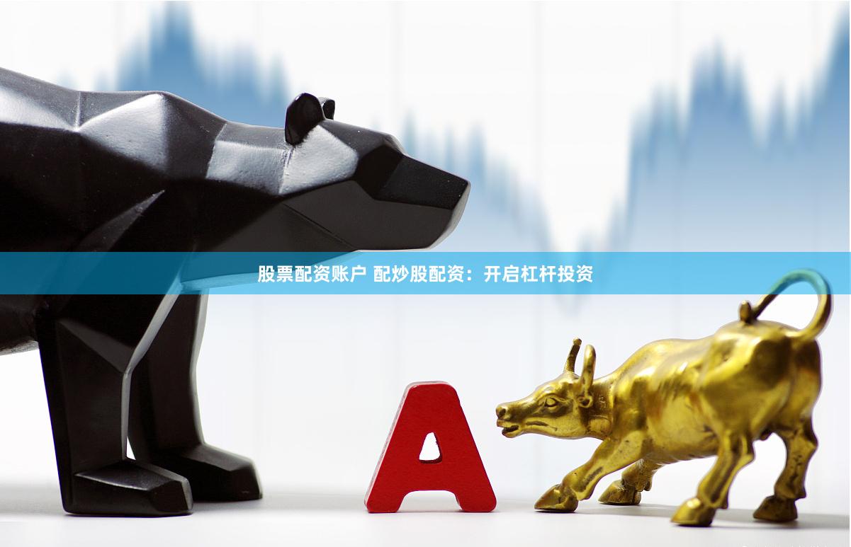 股票配资账户 配炒股配资：开启杠杆投资