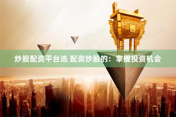 炒股配资平台选 配资炒股的：掌握投资机会