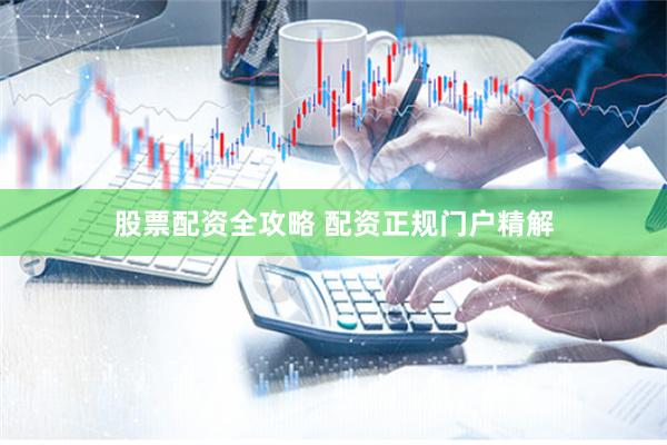 股票配资全攻略 配资正规门户精解