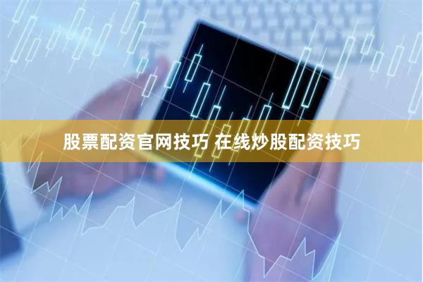 股票配资官网技巧 在线炒股配资技巧