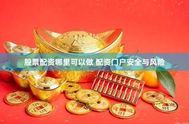 股票配资哪里可以做 配资门户安全与风险