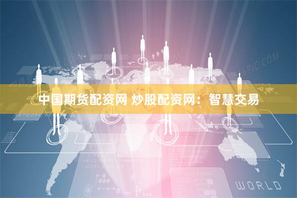 中国期货配资网 炒股配资网：智慧交易