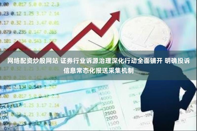 网络配资炒股网站 证券行业诉源治理深化行动全面铺开 明确投诉信息常态化报送采集机制
