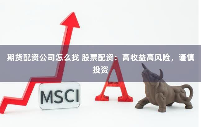 期货配资公司怎么找 股票配资：高收益高风险，谨慎投资