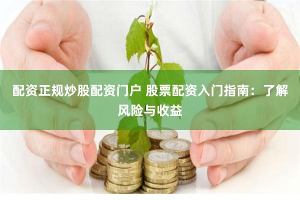 配资正规炒股配资门户 股票配资入门指南：了解风险与收益