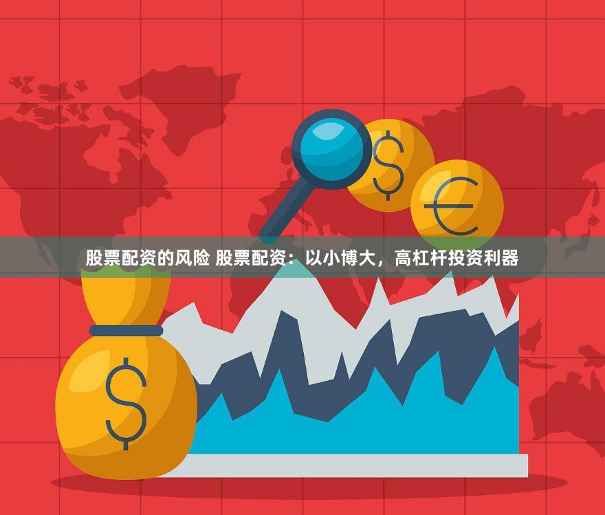 股票配资的风险 股票配资：以小博大，高杠杆投资利器