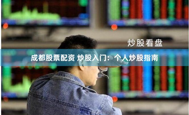成都股票配资 炒股入门：个人炒股指南