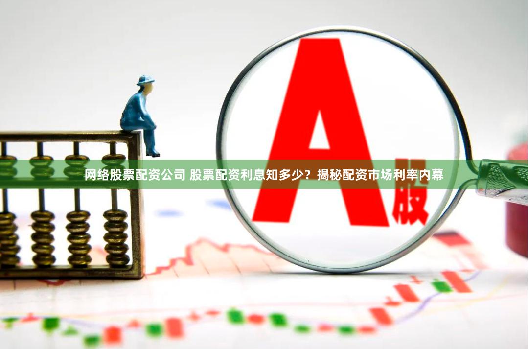 网络股票配资公司 股票配资利息知多少？揭秘配资市场利率内幕