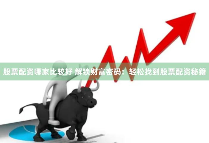股票配资哪家比较好 解锁财富密码：轻松找到股票配资秘籍