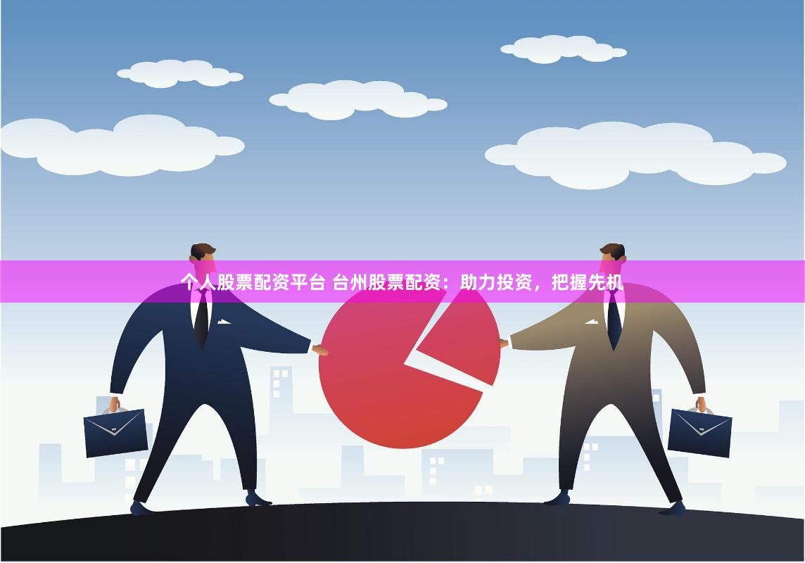 个人股票配资平台 台州股票配资：助力投资，把握先机