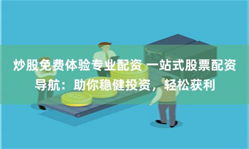 炒股免费体验专业配资 一站式股票配资导航：助你稳健投资，轻松获利