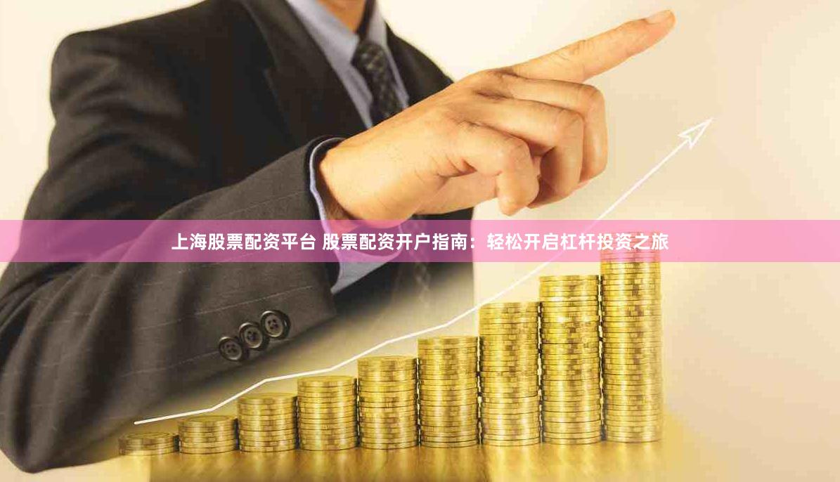 上海股票配资平台 股票配资开户指南：轻松开启杠杆投资之旅