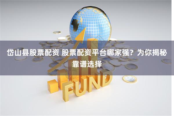 岱山县股票配资 股票配资平台哪家强？为你揭秘靠谱选择