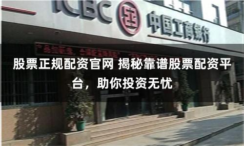 股票正规配资官网 揭秘靠谱股票配资平台，助你投资无忧