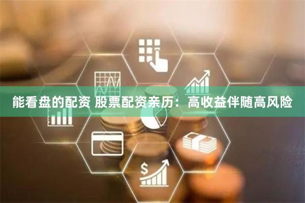 能看盘的配资 股票配资亲历：高收益伴随高风险