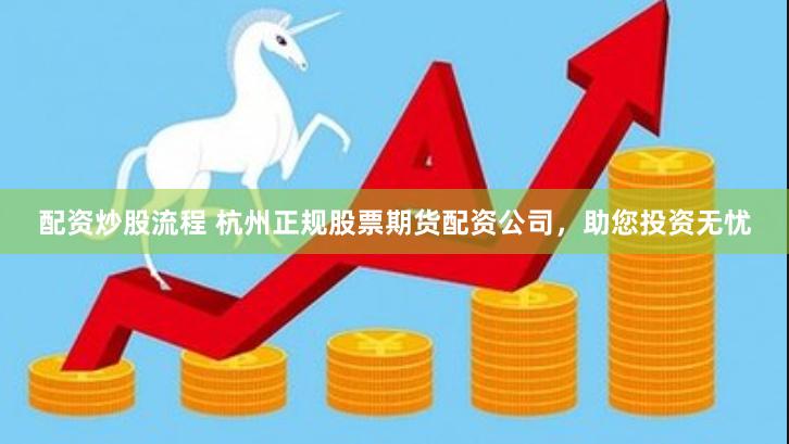 配资炒股流程 杭州正规股票期货配资公司，助您投资无忧