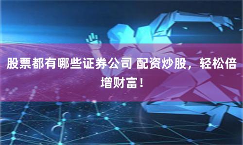 股票都有哪些证券公司 配资炒股，轻松倍增财富！
