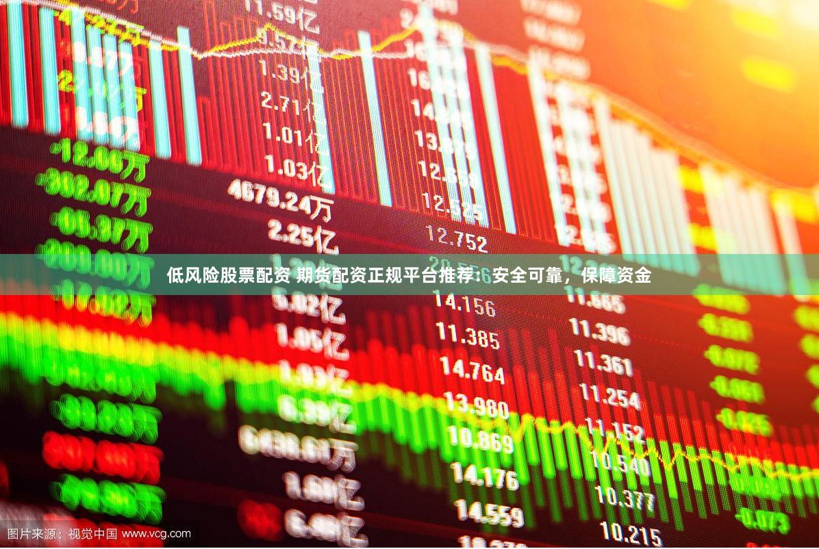 低风险股票配资 期货配资正规平台推荐：安全可靠，保障资金