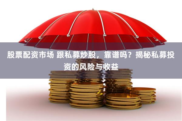 股票配资市场 跟私募炒股，靠谱吗？揭秘私募投资的风险与收益