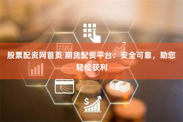 股票配资网首页 期货配资平台：安全可靠，助您轻松获利
