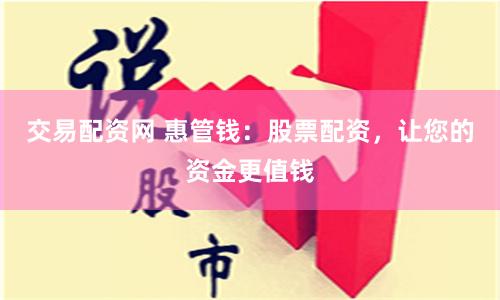 交易配资网 惠管钱：股票配资，让您的资金更值钱