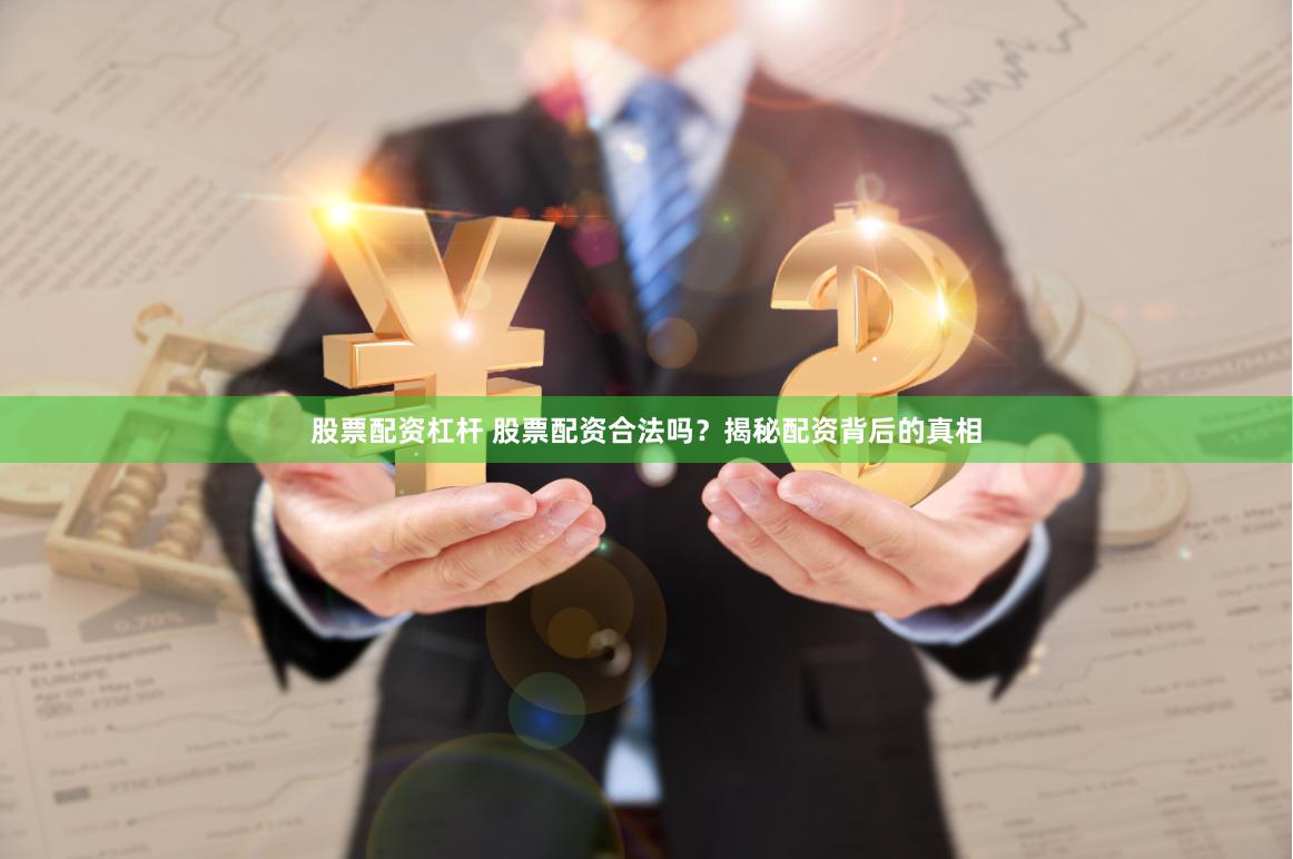 股票配资杠杆 股票配资合法吗？揭秘配资背后的真相