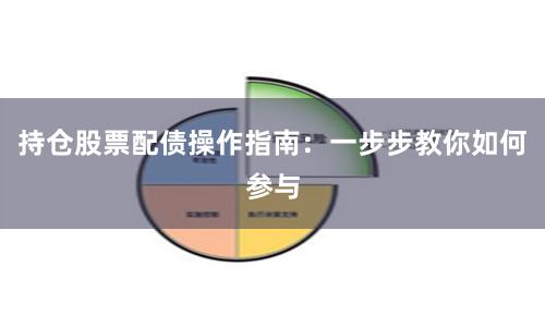 持仓股票配债操作指南：一步步教你如何参与