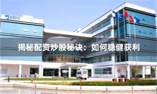 揭秘配资炒股秘诀：如何稳健获利