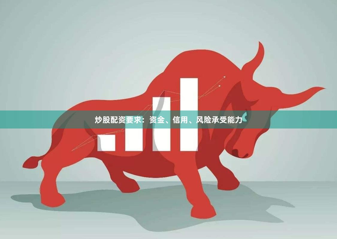 炒股配资要求：资金、信用、风险承受能力