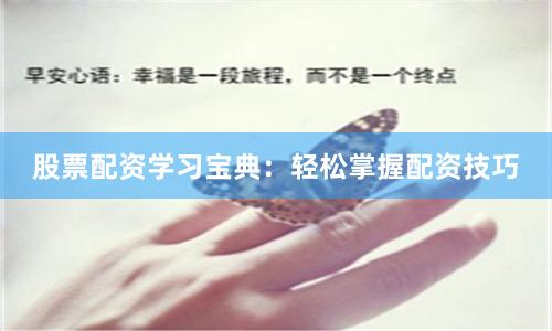 股票配资学习宝典：轻松掌握配资技巧