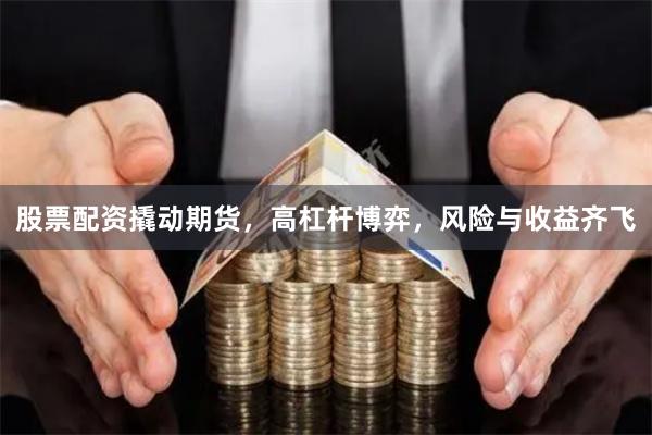股票配资撬动期货，高杠杆博弈，风险与收益齐飞
