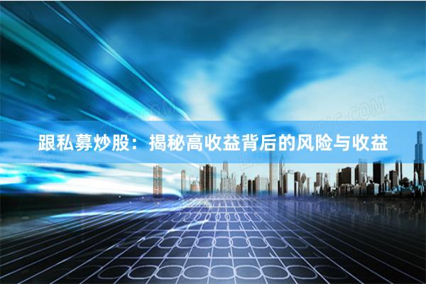 跟私募炒股：揭秘高收益背后的风险与收益