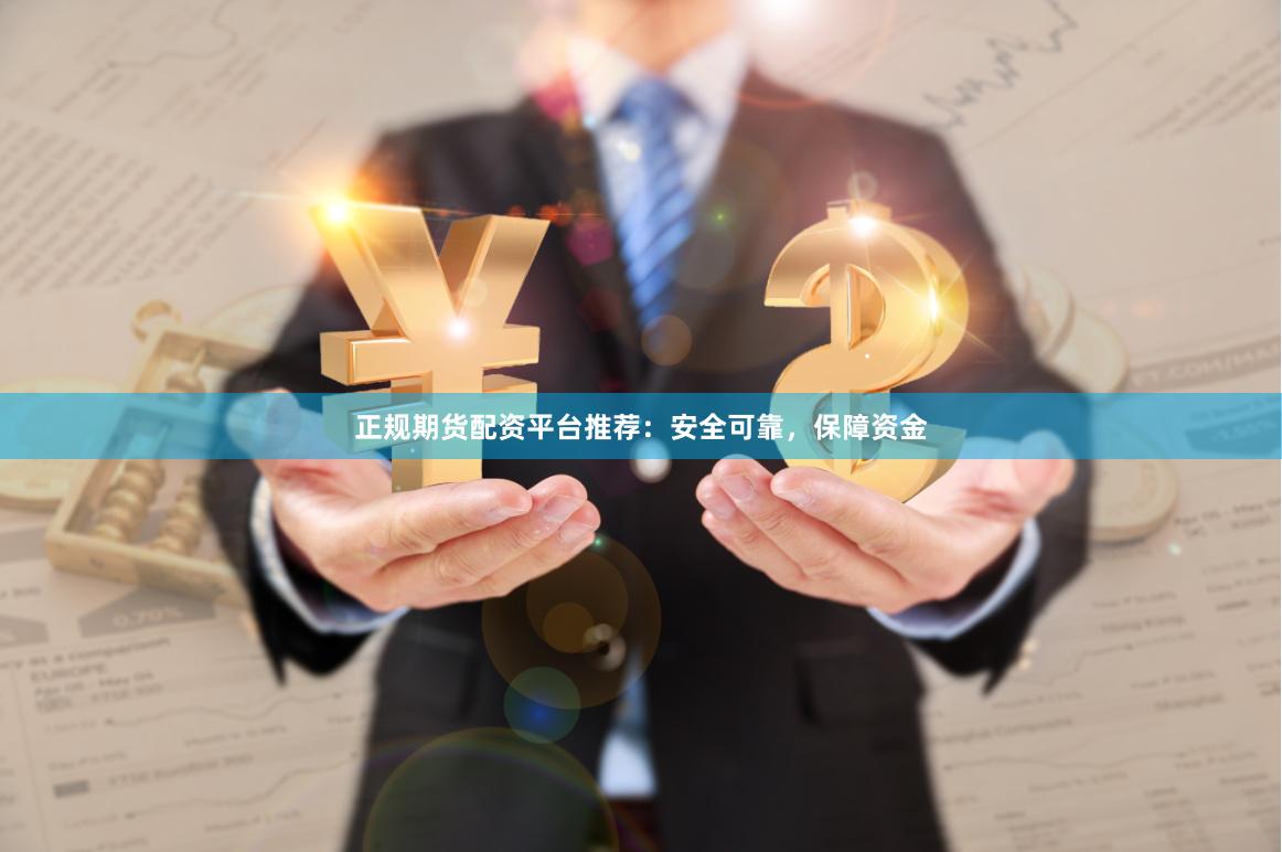 正规期货配资平台推荐：安全可靠，保障资金