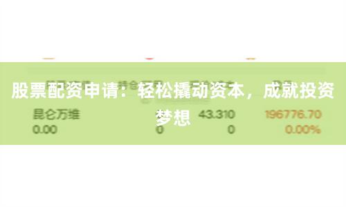 股票配资申请：轻松撬动资本，成就投资梦想