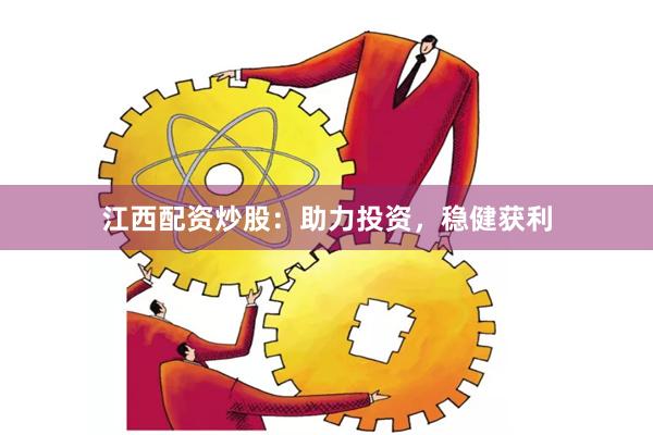 江西配资炒股：助力投资，稳健获利