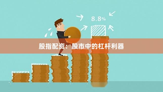 股指配资：股市中的杠杆利器