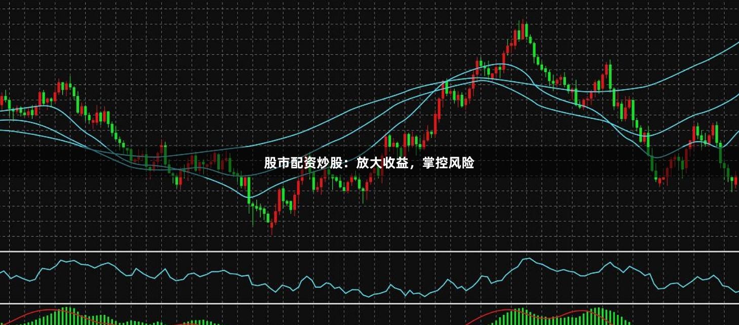 股市配资炒股：放大收益，掌控风险