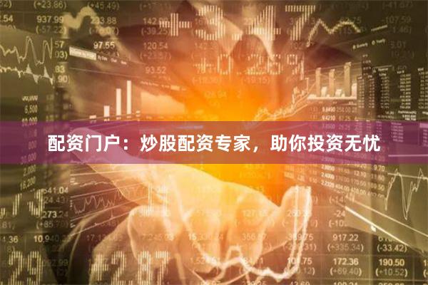 配资门户：炒股配资专家，助你投资无忧