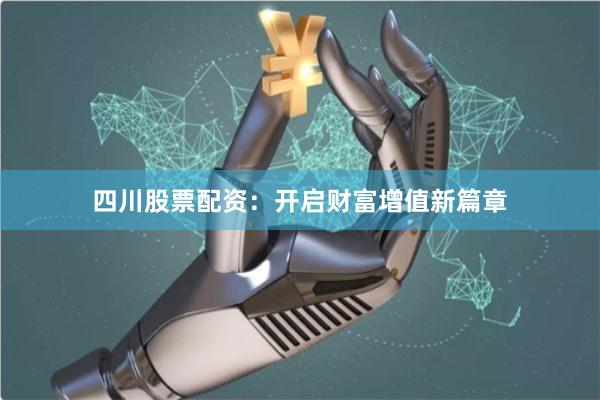 四川股票配资：开启财富增值新篇章