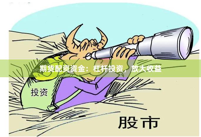 期货配资资金：杠杆投资，放大收益