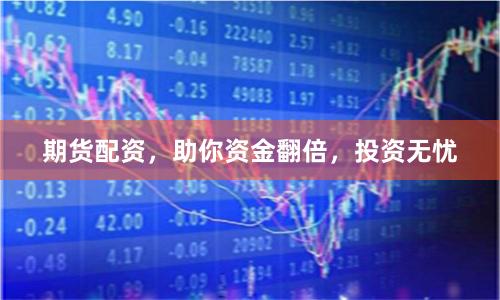 期货配资，助你资金翻倍，投资无忧