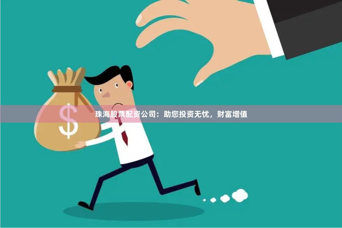 珠海股票配资公司：助您投资无忧，财富增值
