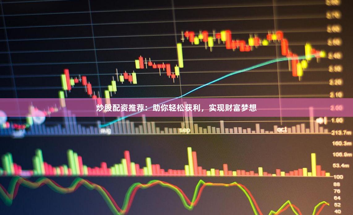 炒股配资推荐：助你轻松获利，实现财富梦想