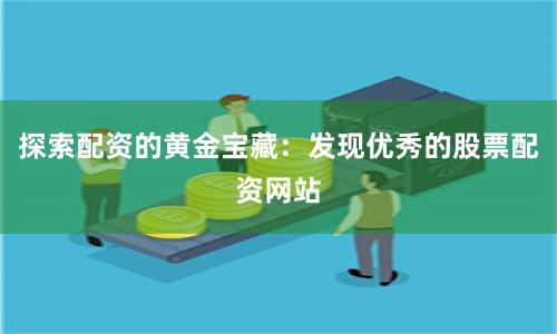 探索配资的黄金宝藏:发现优秀的股票配资网站