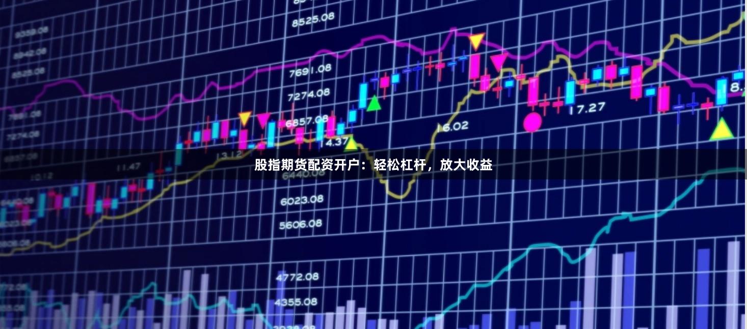 股指期货配资开户:轻松杠杆,放大收益